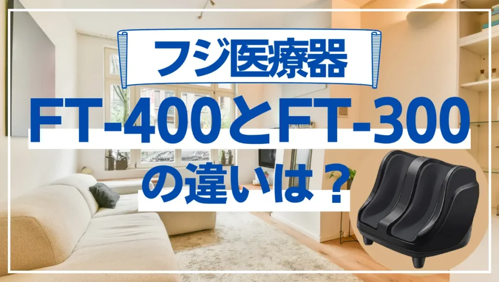フジ医療器FT-400とFT-300の違いは？フットマッサージャーは型落ちが狙い目？
