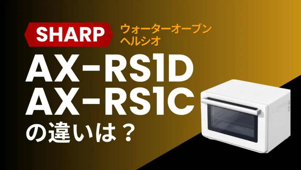 ヘルシオAX-RS1DとAX-RS1Cの違いは？ウォーターオーブンは型落ちが狙い目？