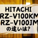 日立RZ-V100KMとRZ-V100JMの違いは？ふっくら御膳は型落ちが狙い目？