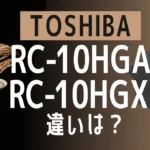 東芝RC-10HGAとRC-10HGXの違いは？炎匠炊き標準モデルの新旧比較