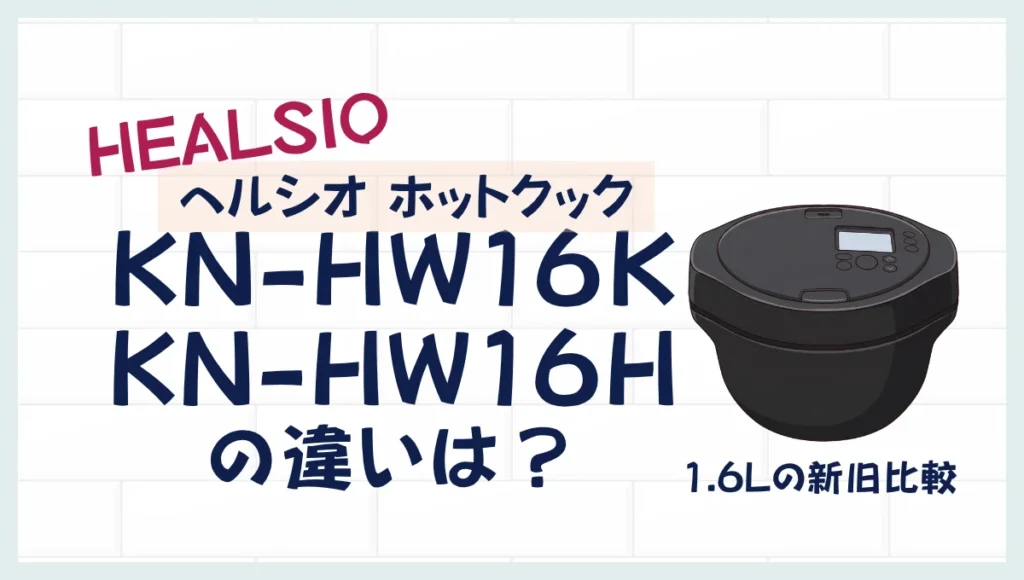KN-HW16KとKN-HW16Hの違いは？ヘルシオ ホットクック1.6Lの新旧比較