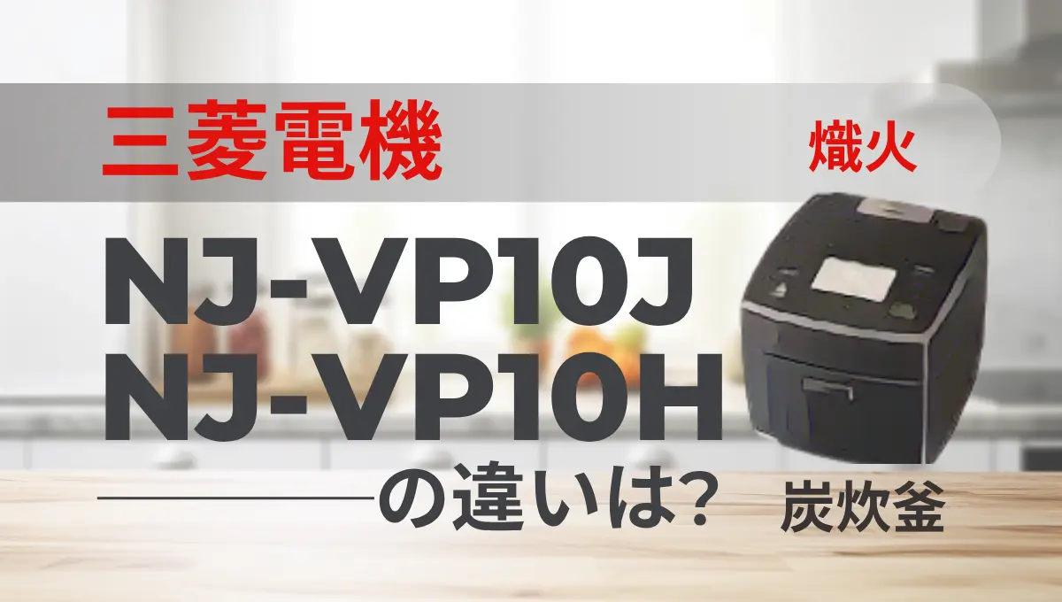 三菱電気の炊飯器NJ-VP10JとNJ-VP10Hの違いは？熾火の高級モデルは型