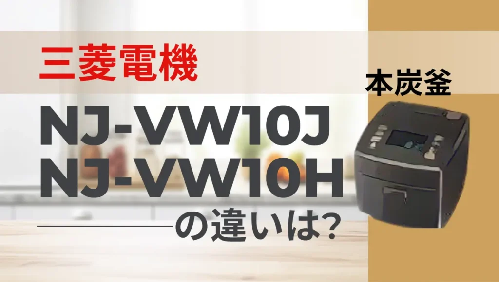 三菱の炊飯器NJ-VW10JとNJ-VW10Hの違いは？本炭釜は型落ちが狙い目？