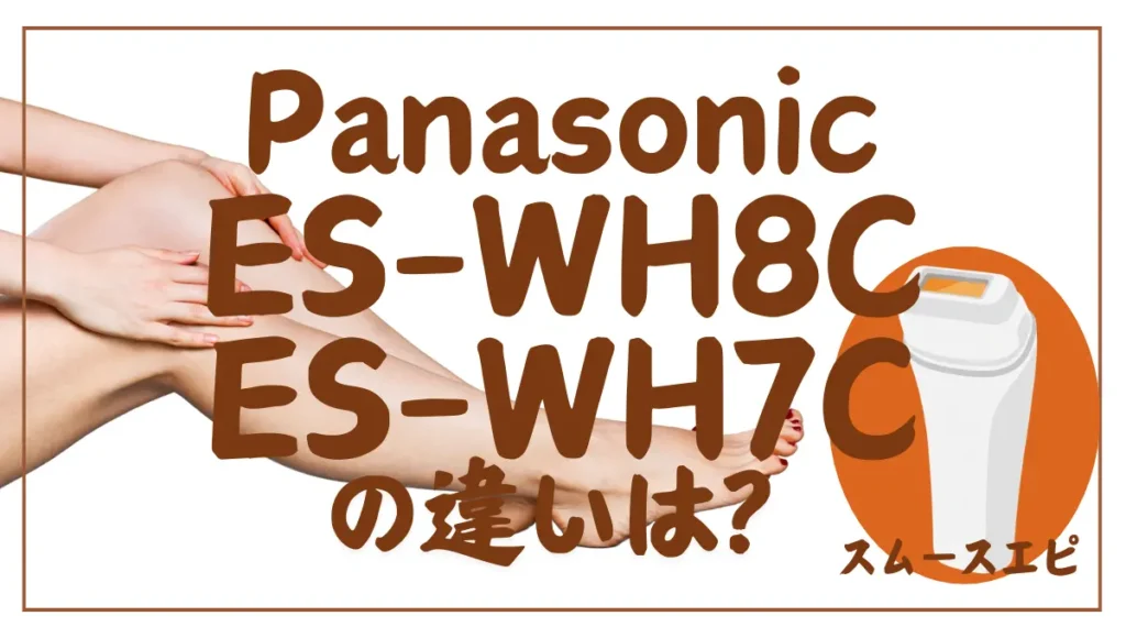 ES-WH8CとES-WH7Cの違いは？スムースエピのクールショットとコンパクト比較