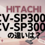 日立CV-SP300RとCV-SP300Pの違いは？新旧どちらのパワかるサイクロンがオススメ？