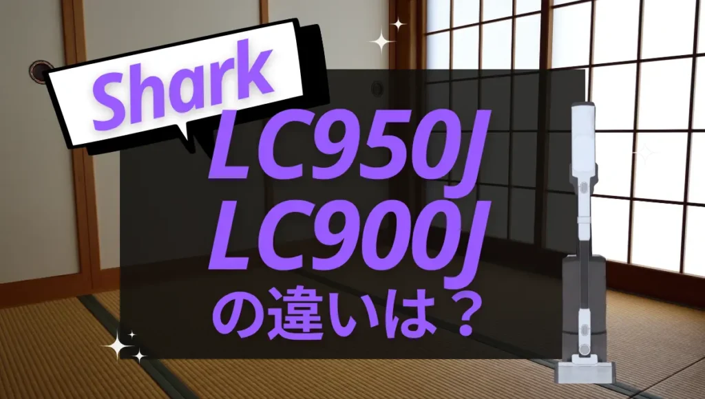 シャークのLC950JとLC900Jの違いは？ActiCleanのオススメはどっち？