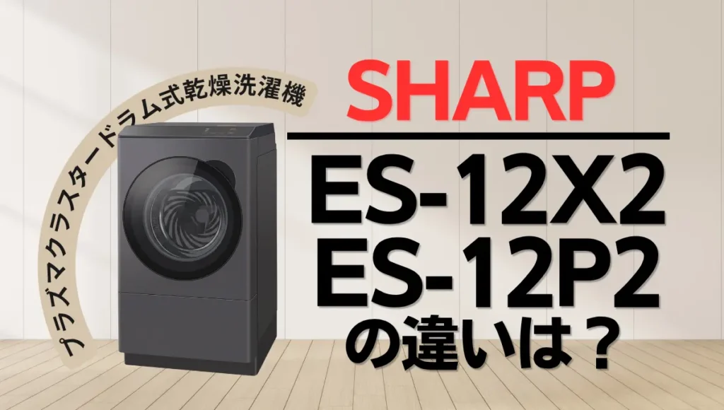 シャープES-12X2とES-12P2の違いは？プラズマクラスタードラム式はどっちがオススメ？