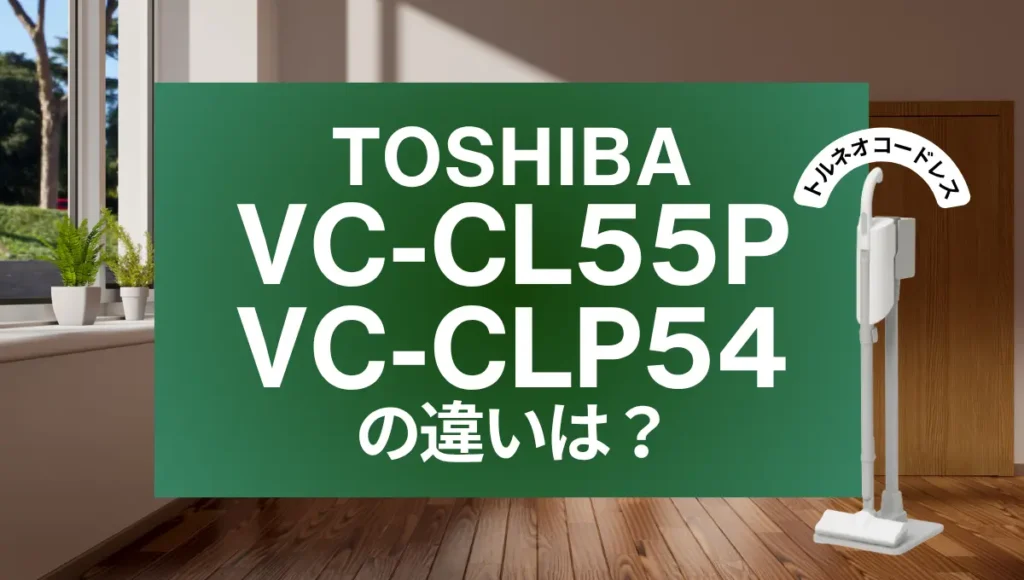 東芝VC-CL55PとVC-CLP54の違いは？紙パック式トルネオの新旧比較