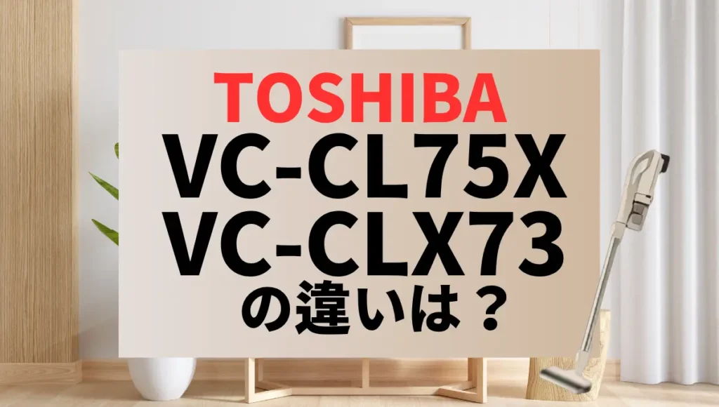 東芝VC-CL75XとVC-CLX73の違いは？トルネオコードレスの新旧比較