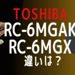 東芝RC-6MGAKとRC-6MGXの違いは？真空圧力IH3.5合の新旧比較