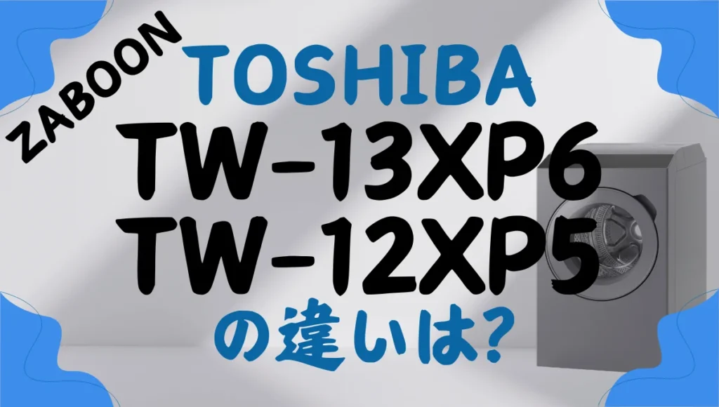 東芝TW-137XP6とTW-127XP5の違いは？ZABOONドラム式洗濯乾燥機を比較